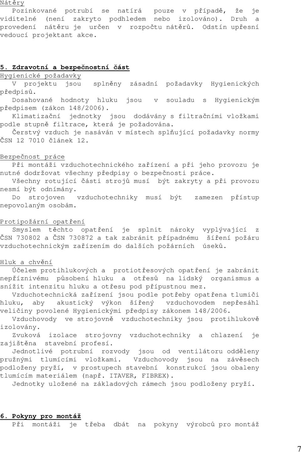 Dosahované hodnoty hluku jsou v souladu s Hygienickým předpisem (zákon 148/2006). Klimatizační jednotky jsou dodávány s filtračními vložkami podle stupně filtrace, která je požadována.