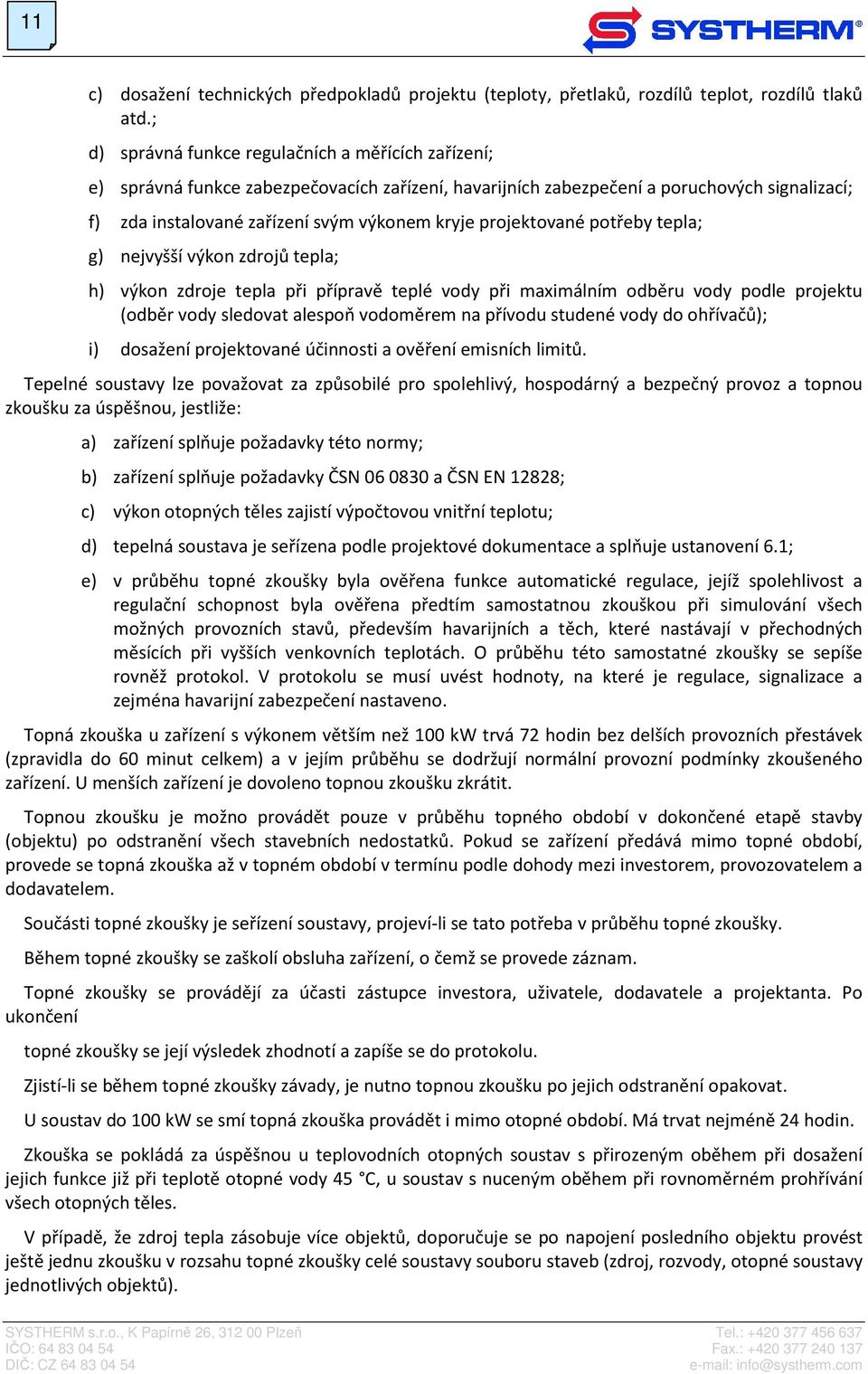 projektované potřeby tepla; g) nejvyšší výkon zdrojů tepla; h) výkon zdroje tepla při přípravě teplé vody při maximálním odběru vody podle projektu (odběr vody sledovat alespoň vodoměrem na přívodu