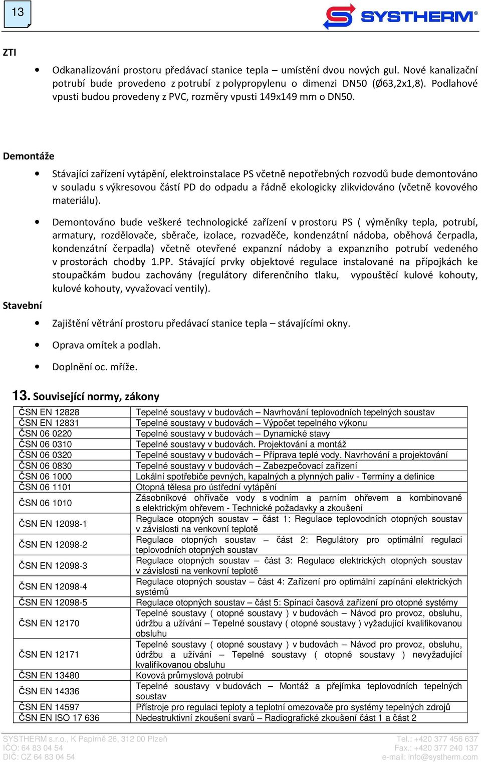 Demontáže Stavební Stávající zařízení vytápění, elektroinstalace PS včetně nepotřebných rozvodů bude demontováno v souladu s výkresovou částí PD do odpadu a řádně ekologicky zlikvidováno (včetně