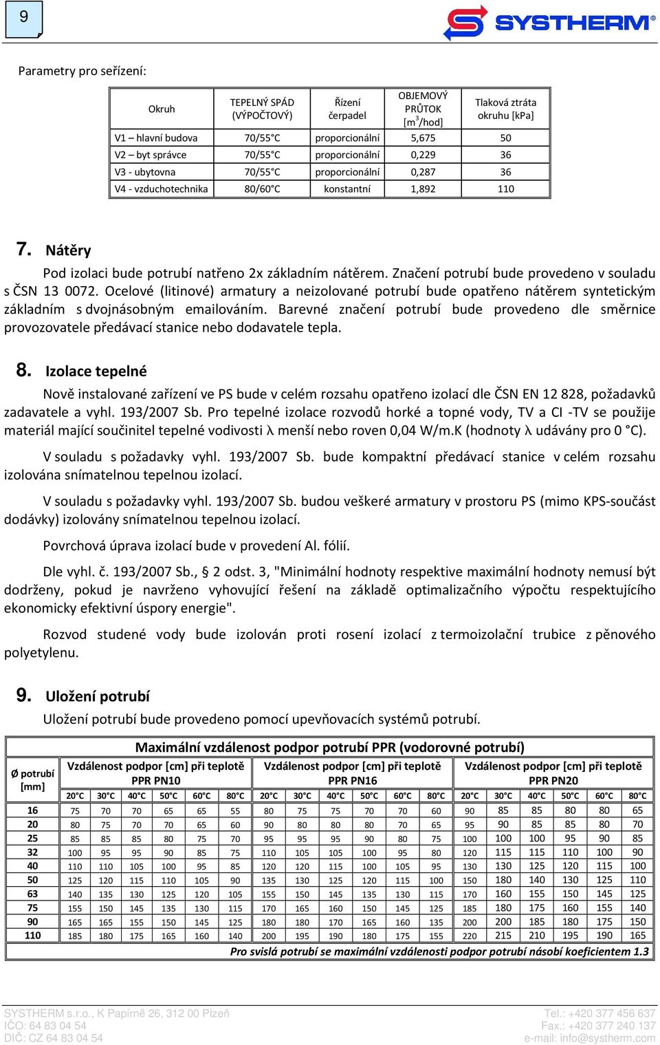 Značení potrubí bude provedeno v souladu s ČSN 13 0072. Ocelové (litinové) armatury a neizolované potrubí bude opatřeno nátěrem syntetickým základním s dvojnásobným emailováním.