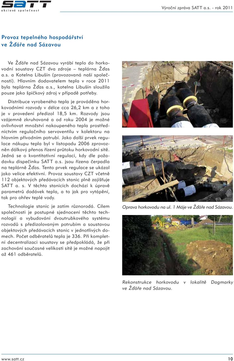 Distribuce vyrobeného tepla je prováděna horkovodními rozvody v délce cca 26,2 km a z toho je v provedení předizol 18,5 km.