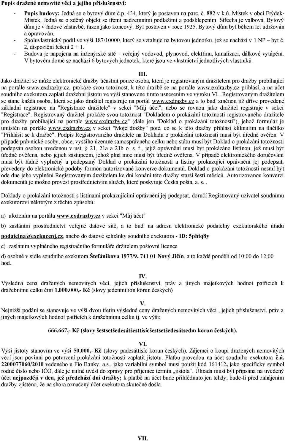 Bytový dům byl během let udržován a opravován. - Spoluvlastnický podíl ve výši 187/10000, který se vztahuje na bytovou jednotku, jež se nachází v 1 NP byt č. 2, dispoziční řešení 2 + 1.