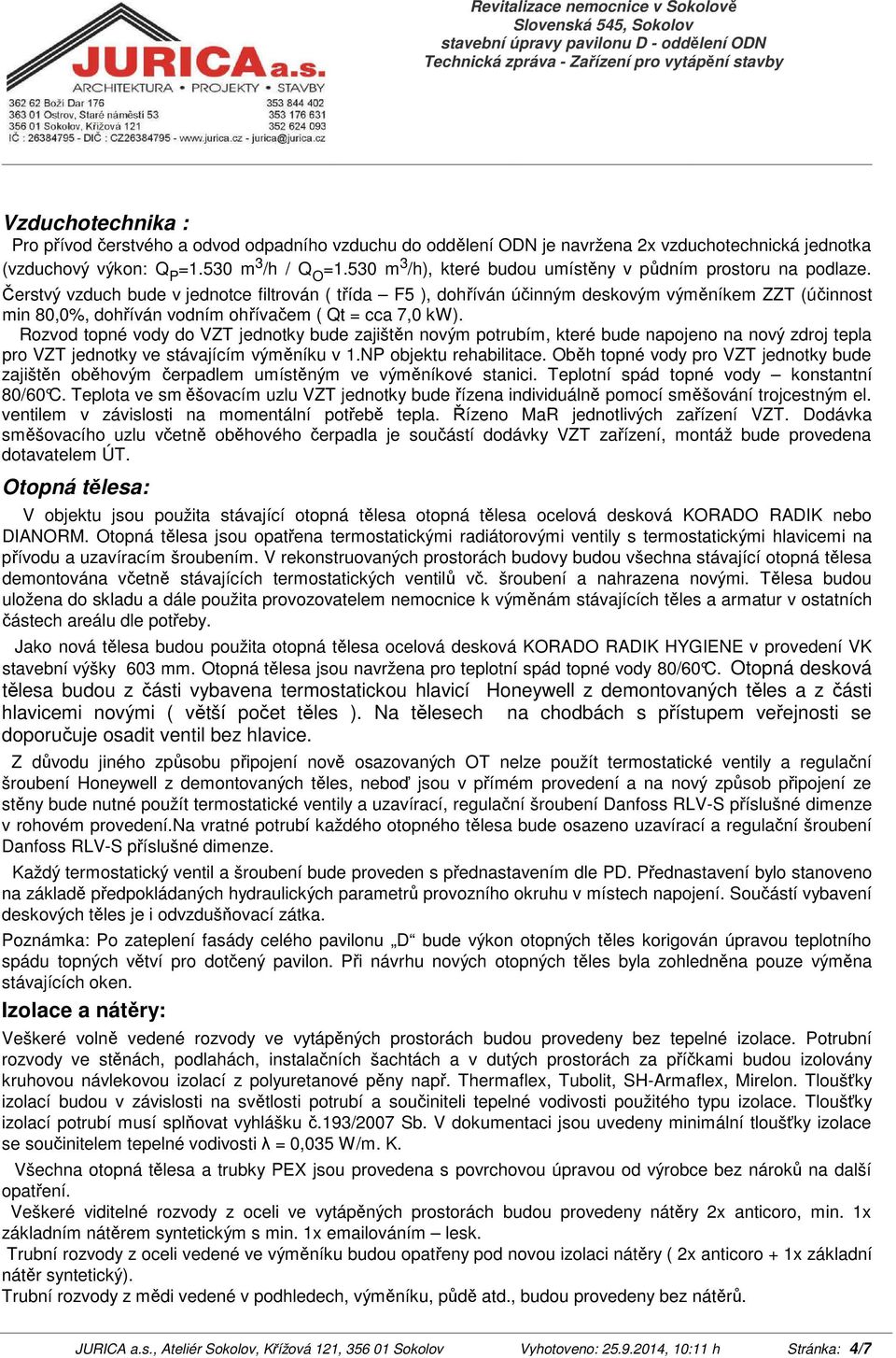 erstvý vzduch bude v jednotce filtrován ( tída F5 ), dohíván úinným deskovým výmníkem ZZT (úinnost min 80,0%, dohíván vodním ohívaem ( Qt = cca 7,0 kw).