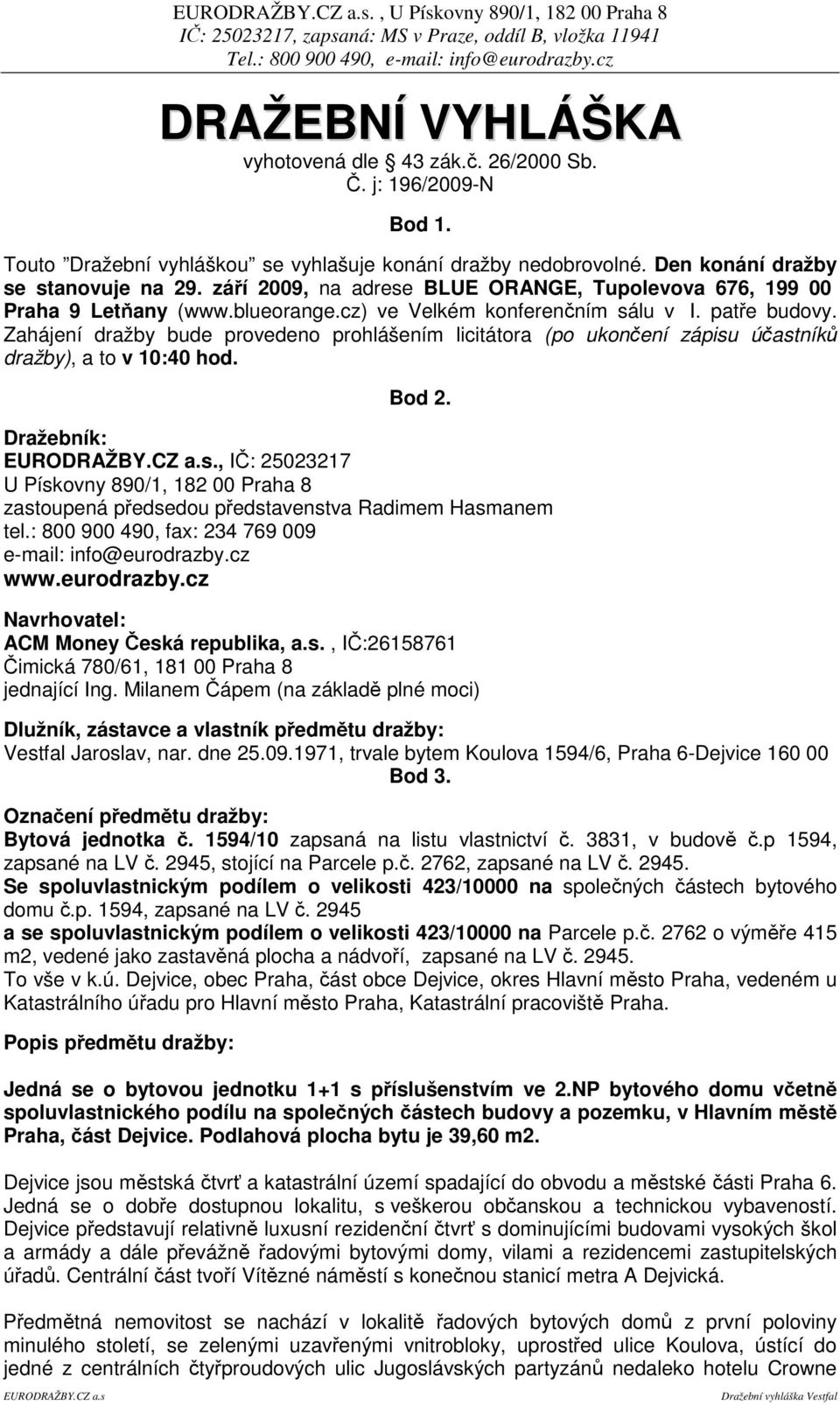 Zahájení dražby bude provedeno prohlášením licitátora (po ukonení zápisu úastník dražby), a to v 10:40 hod. Bod 2.