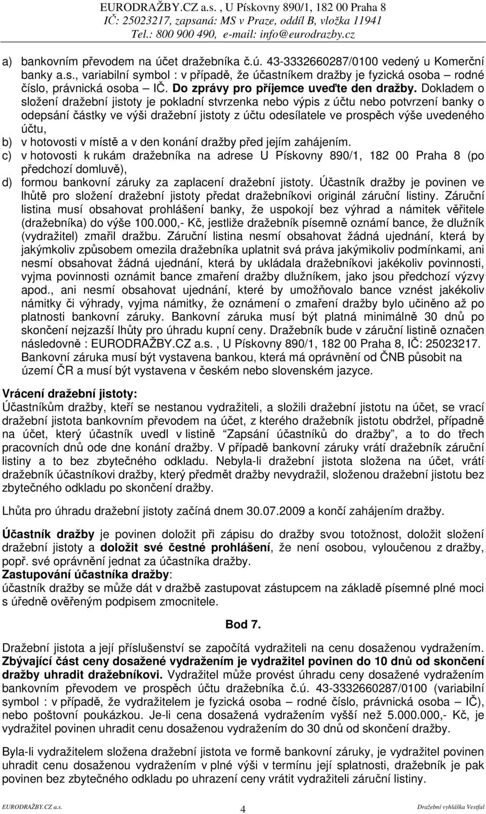 Dokladem o složení dražební jistoty je pokladní stvrzenka nebo výpis z útu nebo potvrzení banky o odepsání ástky ve výši dražební jistoty z útu odesílatele ve prospch výše uvedeného útu, b) v