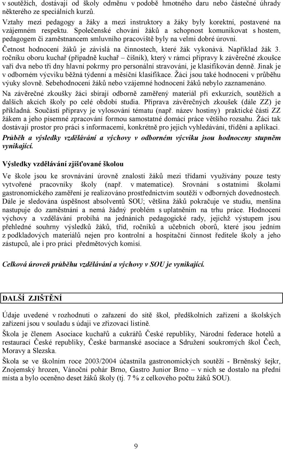 Společenské chování žáků a schopnost komunikovat s hostem, pedagogem či zaměstnancem smluvního pracoviště byly na velmi dobré úrovni.