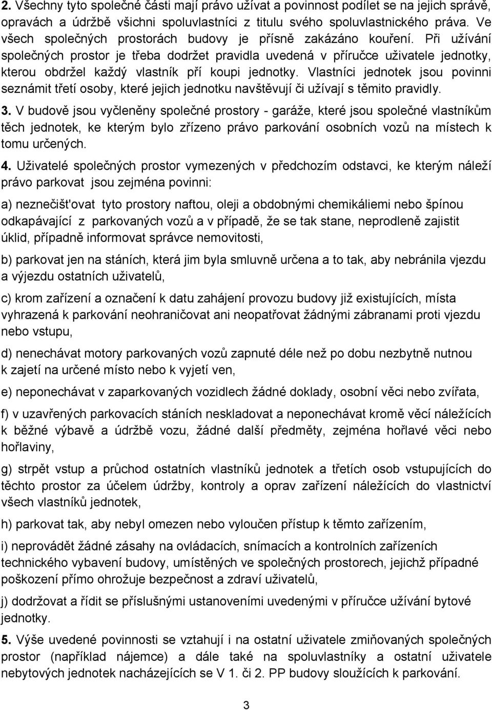 Při užívání společných prostor je třeba dodržet pravidla uvedená v příručce uživatele jednotky, kterou obdržel každý vlastník pří koupi jednotky.