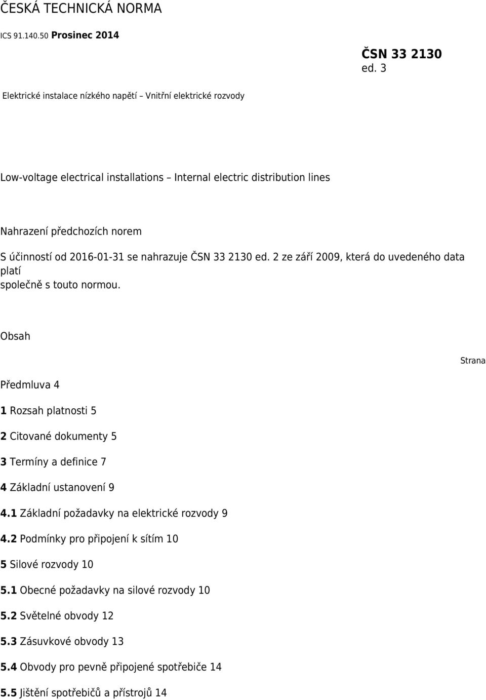 2016-01-31 se nahrazuje ČSN 33 2130 ed. 2 ze září 2009, která do uvedeného data platí společně s touto normou.