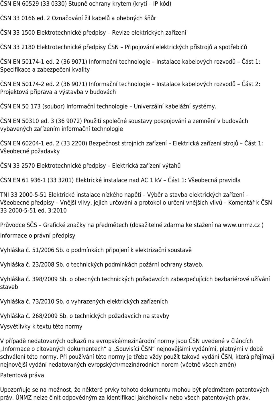 ČSN EN 50174-1 ed. 2 (36 9071) Informační technologie Instalace kabelových rozvodů Část 1: Specifikace a zabezpečení kvality ČSN EN 50174-2 ed.