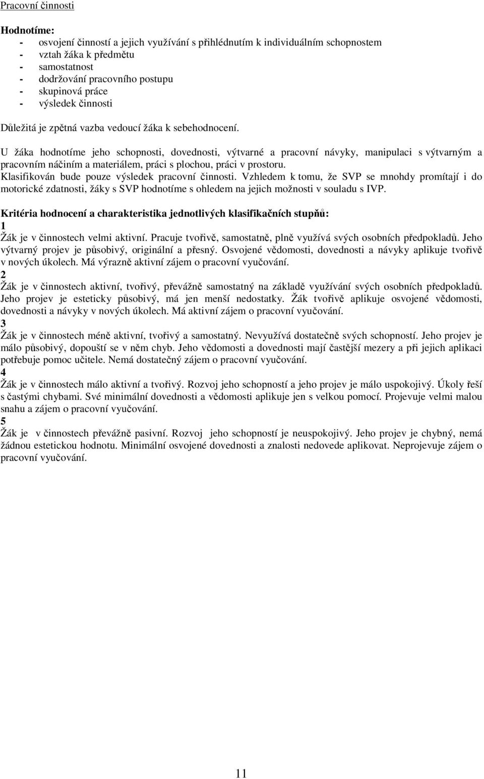 U žáka hodnotíme jeho schopnosti, dovednosti, výtvarné a pracovní návyky, manipulaci s výtvarným a pracovním náčiním a materiálem, práci s plochou, práci v prostoru.