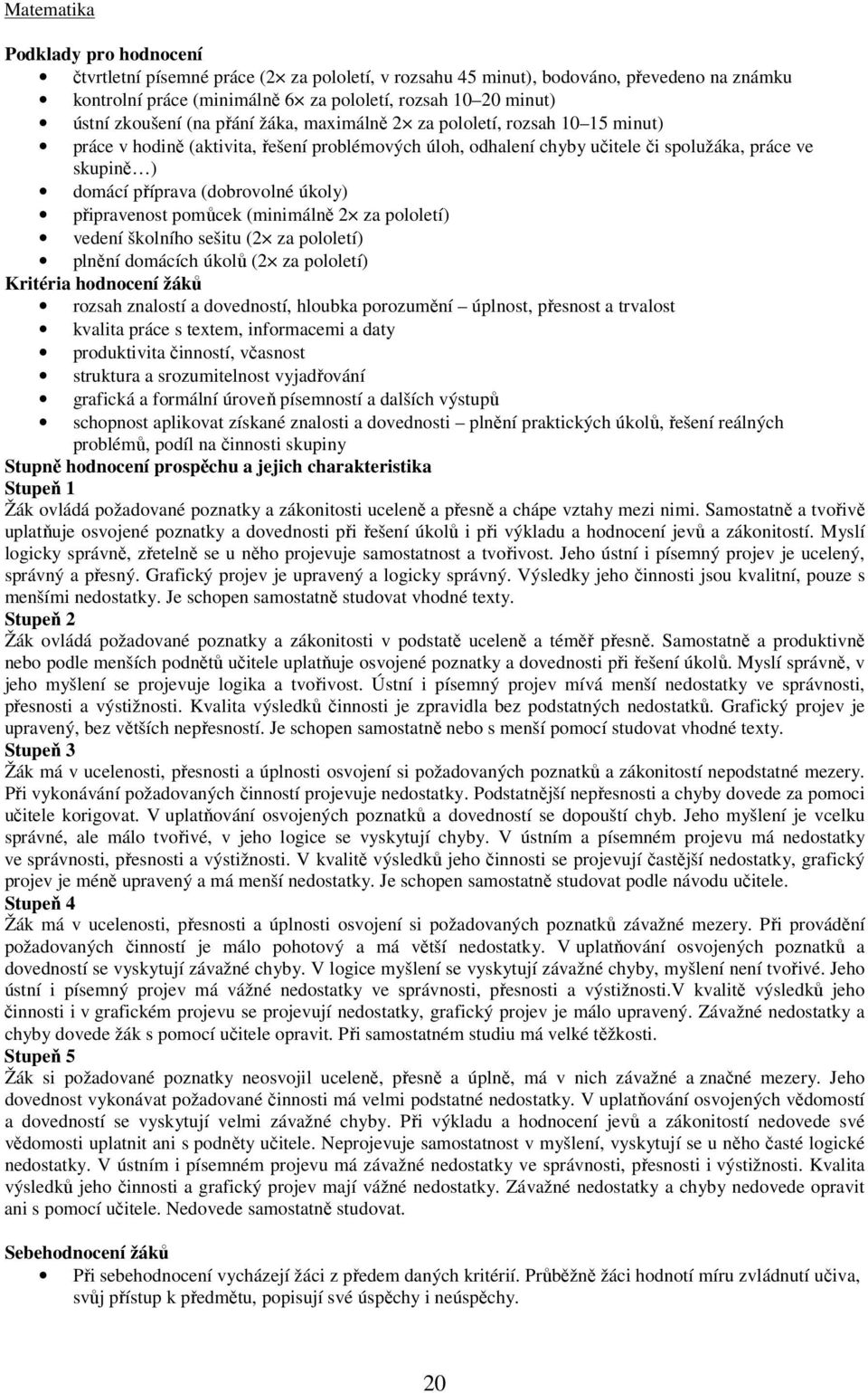 (dobrovolné úkoly) připravenost pomůcek (minimálně 2 za pololetí) vedení školního sešitu (2 za pololetí) plnění domácích úkolů (2 za pololetí) Kritéria hodnocení žáků rozsah znalostí a dovedností,