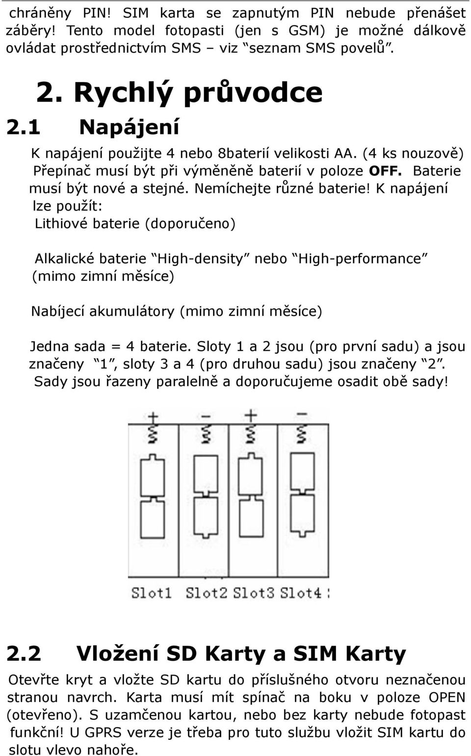 K napájení lze použít: Lithiové baterie (doporučeno) Alkalické baterie High-density nebo High-performance (mimo zimní měsíce) Nabíjecí akumulátory (mimo zimní měsíce) Jedna sada = 4 baterie.