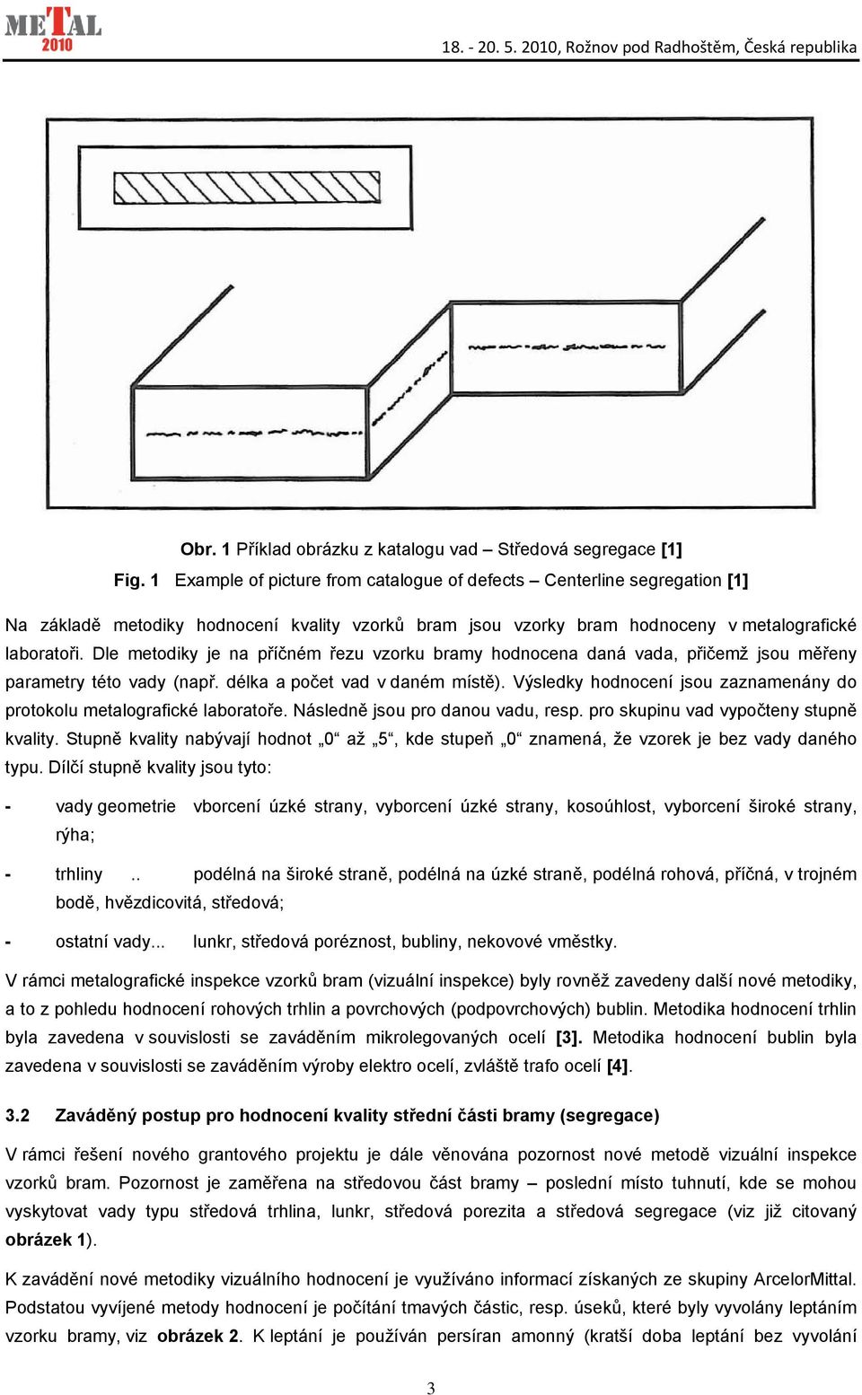 Dle metodiky je na příčném řezu vzorku bramy hodnocena daná vada, přičemž jsou měřeny parametry této vady (např. délka a počet vad v daném místě).