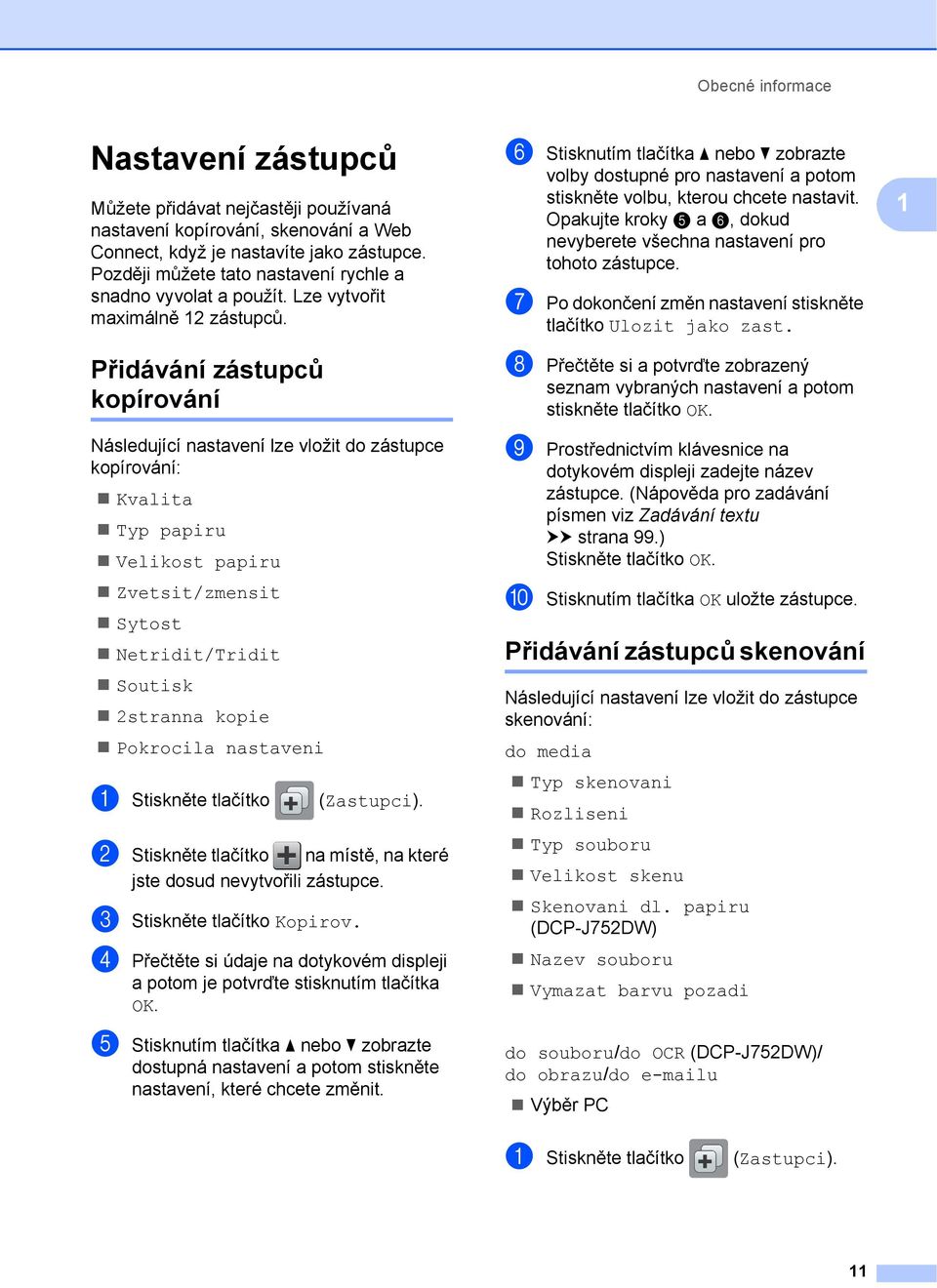 Přidávání zástupců kopírování 1 Následující nastavení lze vložit do zástupce kopírování: Kvalita Typ papiru Velikost papiru Zvetsit/zmensit Sytost Netridit/Tridit Soutisk 2stranna kopie Pokrocila