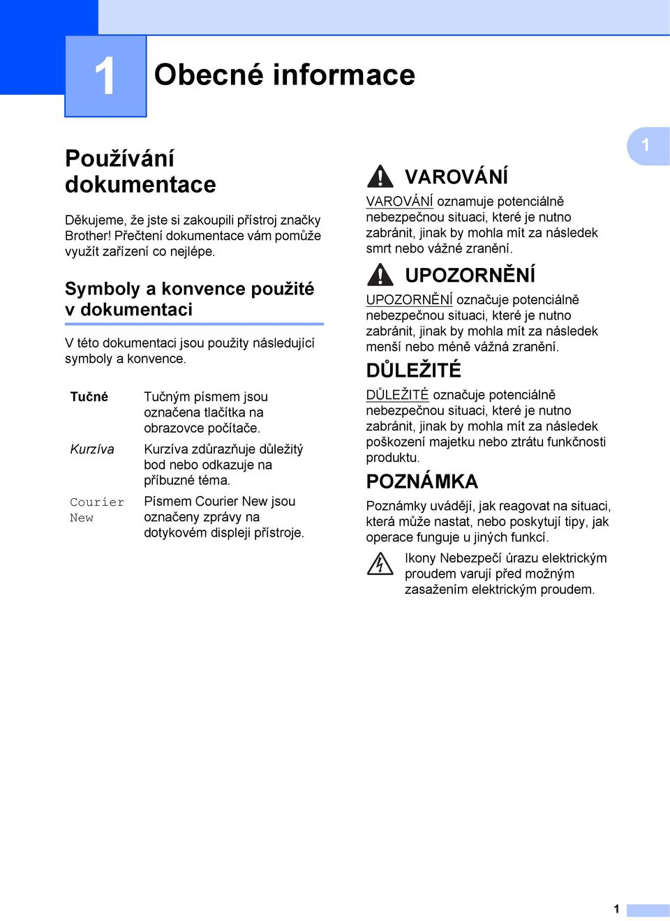 Kurzíva zdůrazňuje důležitý bod nebo odkazuje na příbuzné téma. Písmem Courier New jsou označeny zprávy na dotykovém displeji přístroje.