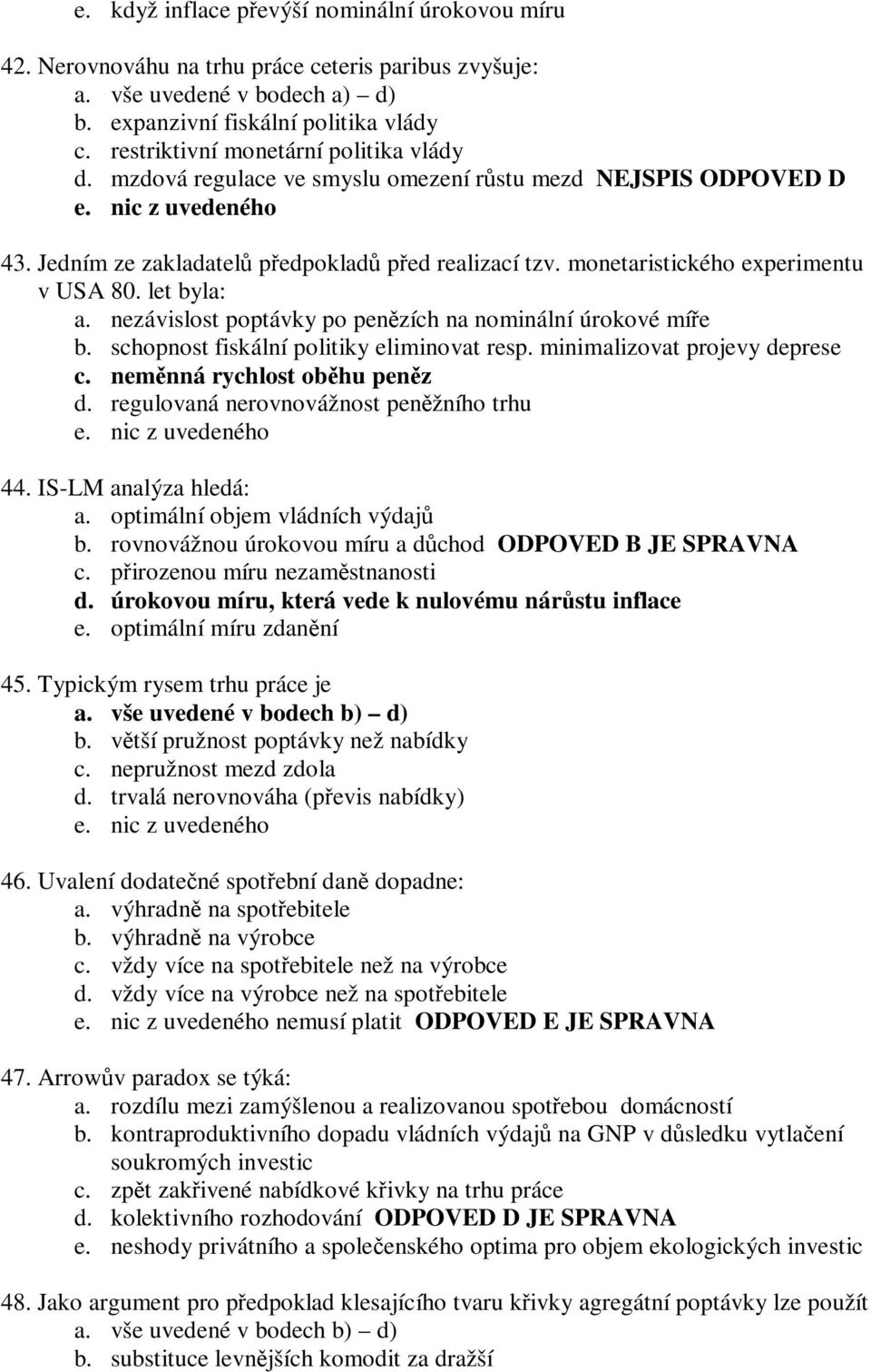 let byla: a. nezávislost poptávky po penzích na nominální úrokové míe b. schopnost fiskální politiky eliminovat resp. minimalizovat projevy deprese c. nemnná rychlost obhu penz d.