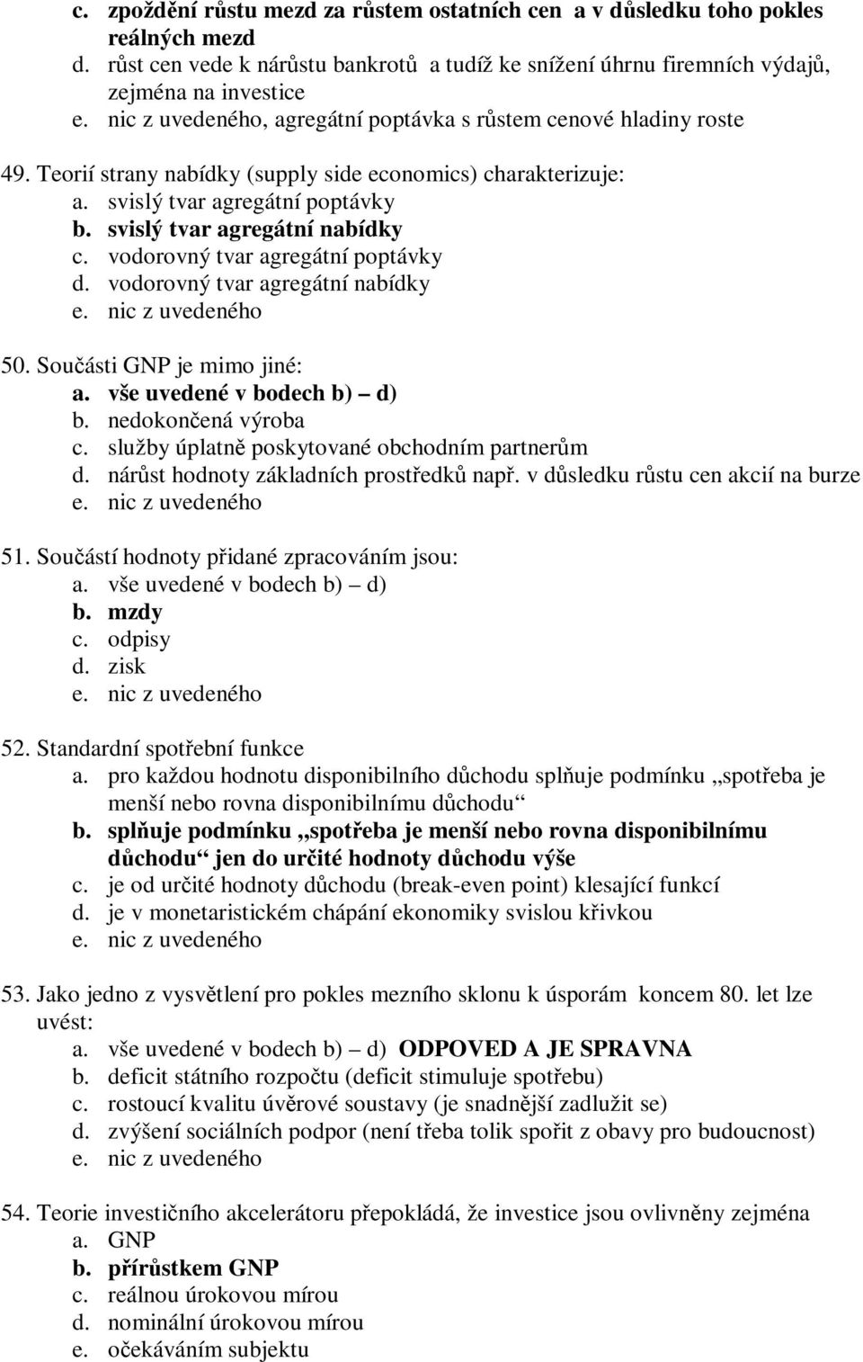 Teorií strany nabídky (supply side economics) charakterizuje: a. svislý tvar agregátní poptávky b. svislý tvar agregátní nabídky c. vodorovný tvar agregátní poptávky d.