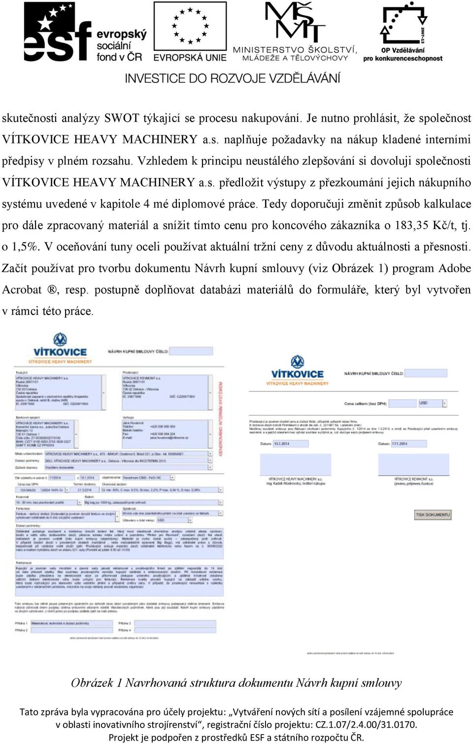 Tedy doporučuji změnit způsob kalkulace pro dále zpracovaný materiál a snížit tímto cenu pro koncového zákazníka o 183,35 Kč/t, tj. o 1,5%.