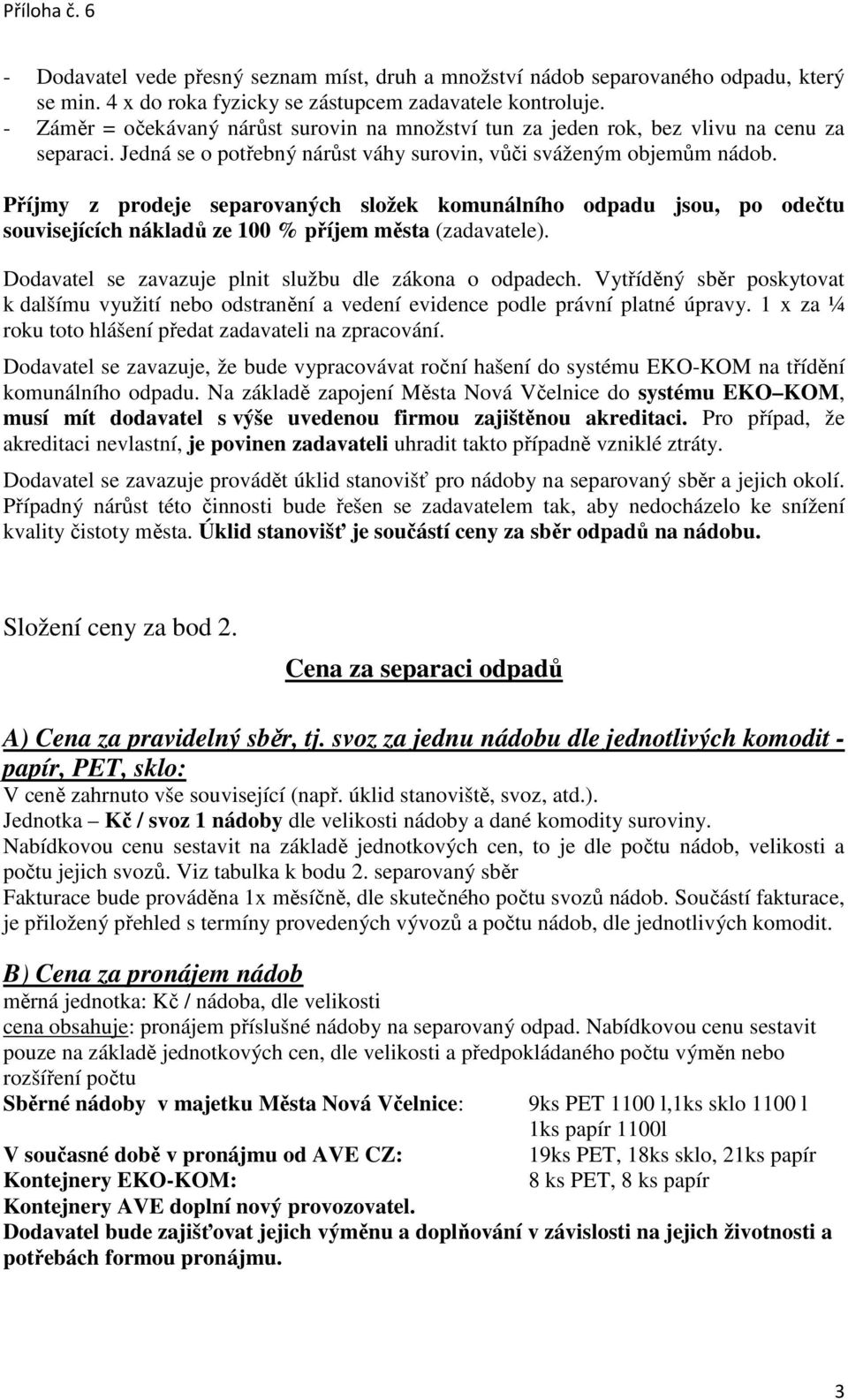 Příjmy z prodeje separovaných složek komunálního odpadu jsou, po odečtu souvisejících nákladů ze 100 % příjem města (zadavatele). Dodavatel se zavazuje plnit službu dle zákona o odpadech.