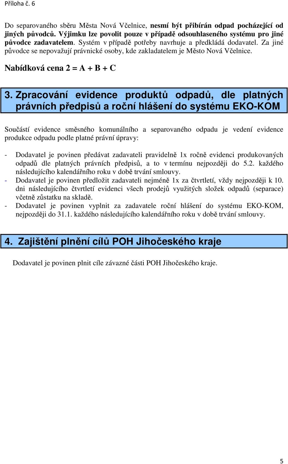 Zpracování evidence produktů odpadů, dle platných právních předpisů a roční hlášení do systému EKO-KOM Součástí evidence směsného komunálního a separovaného odpadu je vedení evidence produkce odpadu