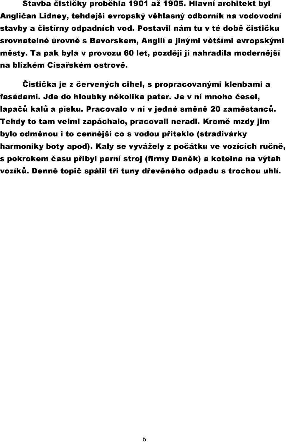 Čistička je z červených cihel, s propracovanými klenbami a fasádami. Jde do hloubky několika pater. Je v ní mnoho česel, lapačů kalů a písku. Pracovalo v ní v jedné směně 20 zaměstanců.