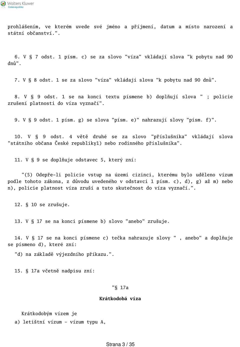 g) se slova "písm. e)" nahrazují slovy "písm. f)". 10. V 9 odst. 4 větě druhé se za slovo "přísluníka" vkládají slova "státního občana České republiky1) nebo rodinného přísluníka". 11.