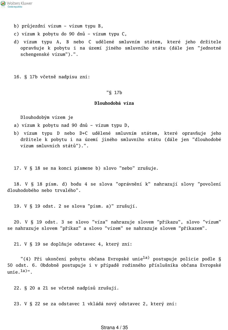 17b včetně nadpisu zní: " 17b Dlouhodobá víza Dlouhodobým vízem je a) vízum k pobytu nad 90 dnů - vízum typu D, b) vízum typu D nebo D+C udělené smluvním státem, které opravňuje jeho držitele k