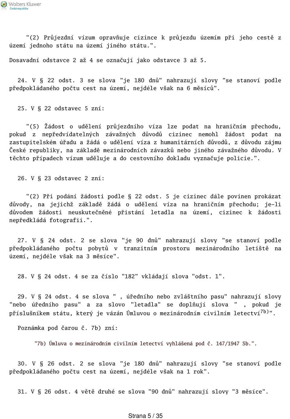 V 22 odstavec 5 zní: "(5) Žádost o udělení průjezdního víza lze podat na hraničním přechodu, pokud z nepředvídatelných závažných důvodů cizinec nemohl žádost podat na zastupitelském úřadu a žádá o