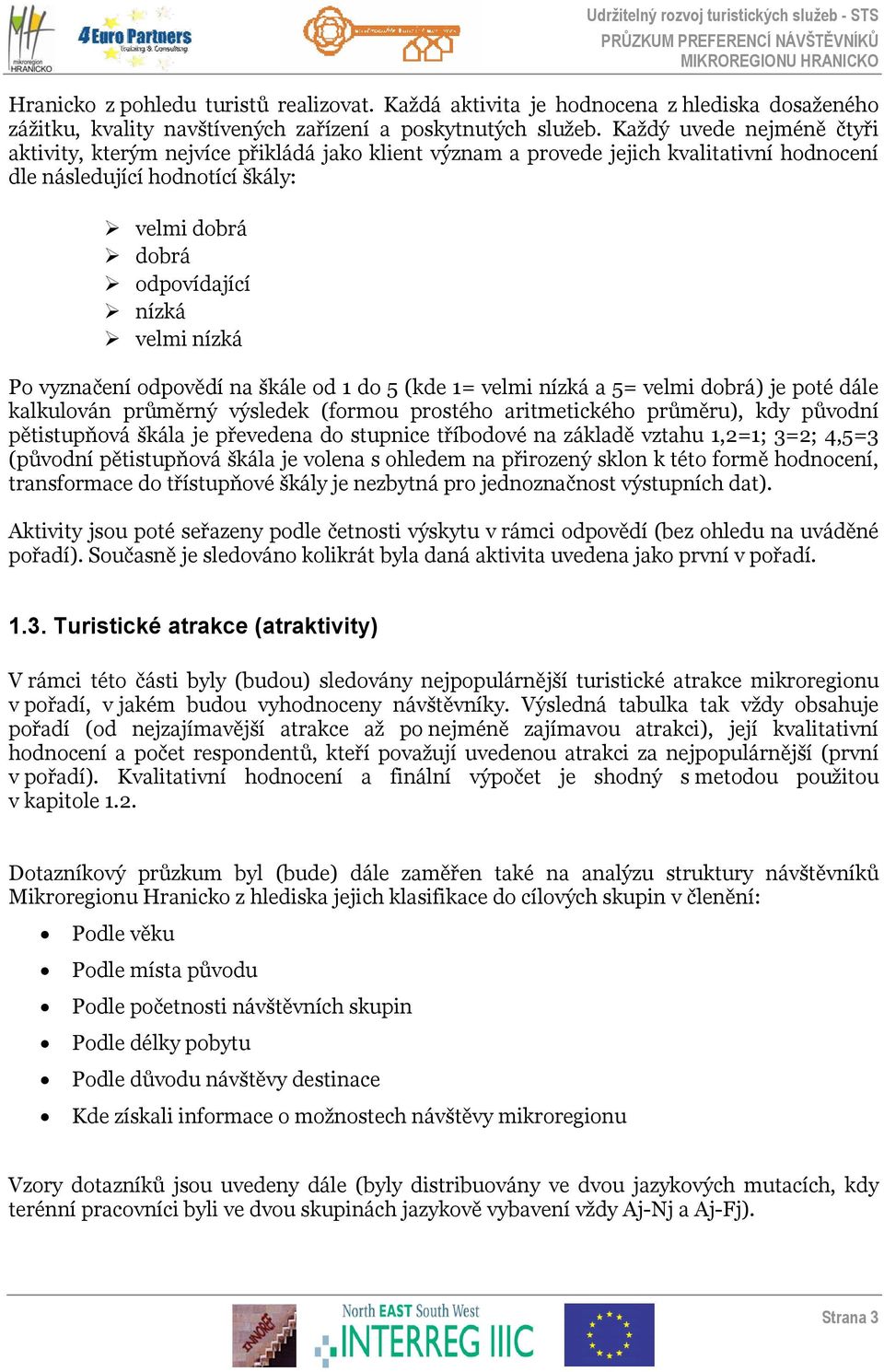 nízká Po vyznačení odpovědí na škále od 1 do 5 (kde 1= velmi nízká a 5= velmi dobrá) je poté dále kalkulován průměrný výsledek (formou prostého aritmetického průměru), kdy původní pětistupňová škála