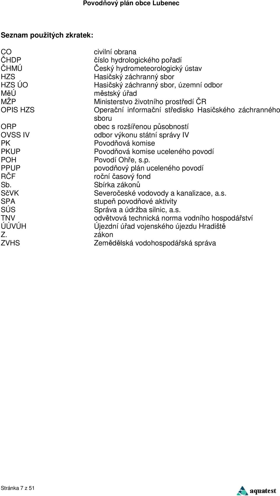 komise uceleného povodí Povodí Ohře, s.p. povodňový plán uceleného povodí roční časový fond Sbírka zákonů Severočeské vodovody a kanalizace, a.s. stupeň povodňové aktivity Správa a údržba silnic, a.s. odvětvová technická norma vodního hospodářství Újezdní úřad vojenského újezdu Hradiště ORP OVSS IV PK PKUP POH PPUP RČF Sb.