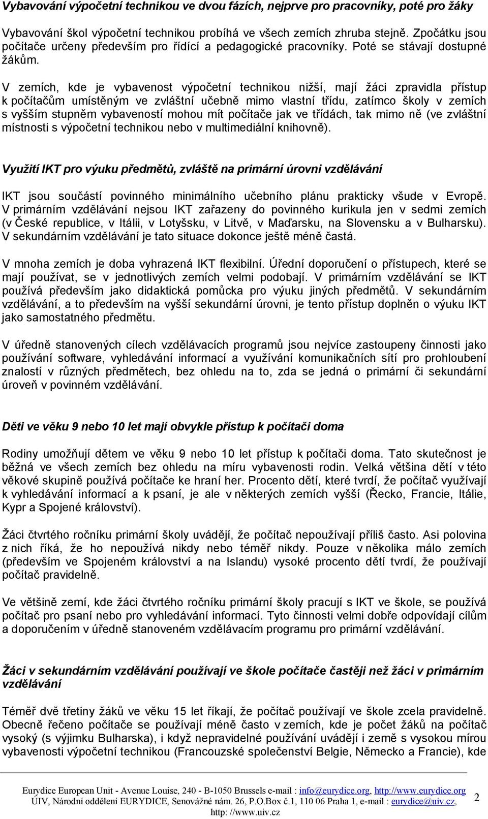 V zemích, kde je vybavenost výpočetní technikou nižší, mají žáci zpravidla přístup k počítačům umístěným ve zvláštní učebně mimo vlastní třídu, zatímco školy v zemích s vyšším stupněm vybaveností