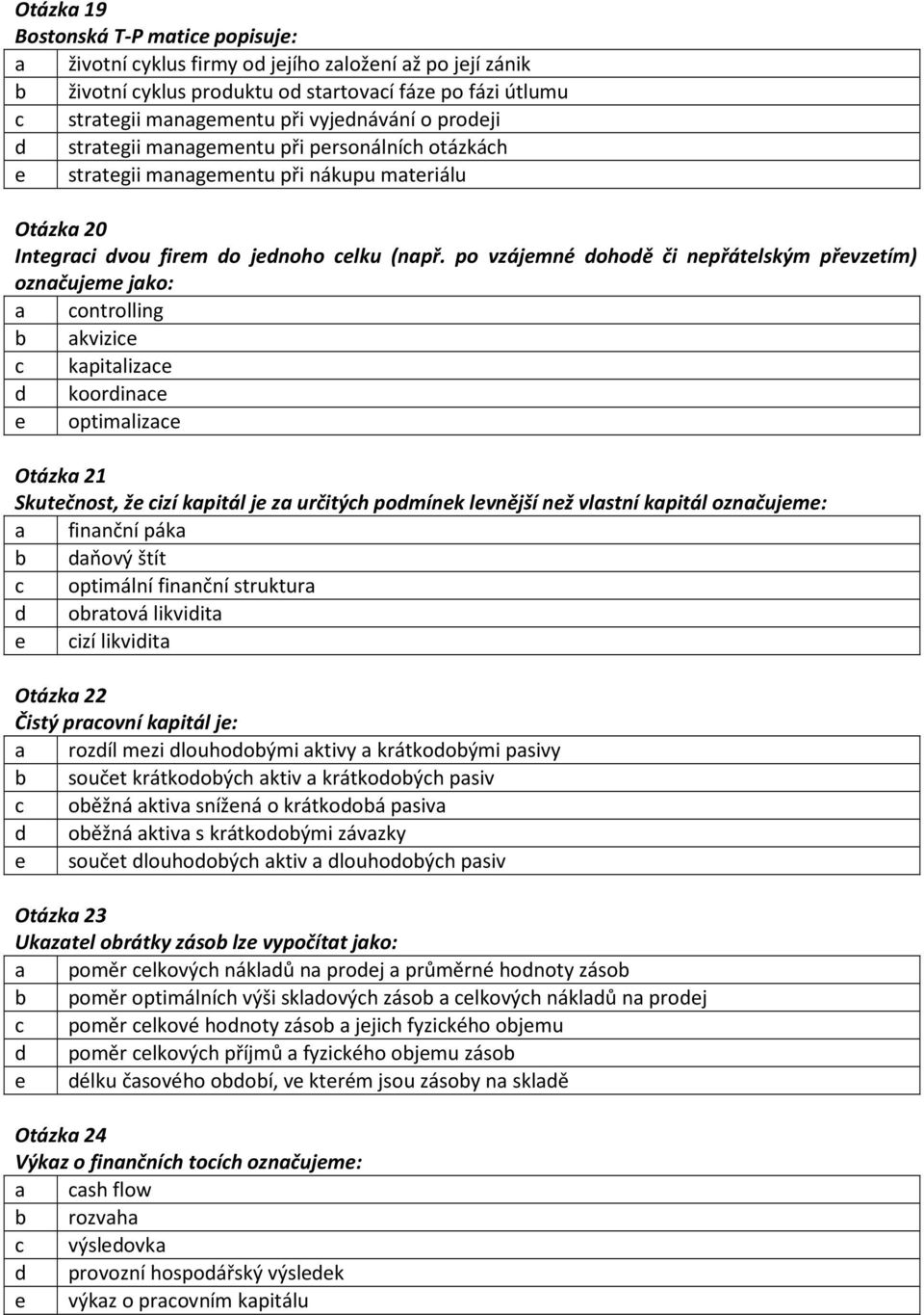 po vzájemné dohodě či nepřátelským převzetím) označujeme jako: a controlling b akvizice c kapitalizace d koordinace e optimalizace Otázka 21 Skutečnost, že cizí kapitál je za určitých podmínek
