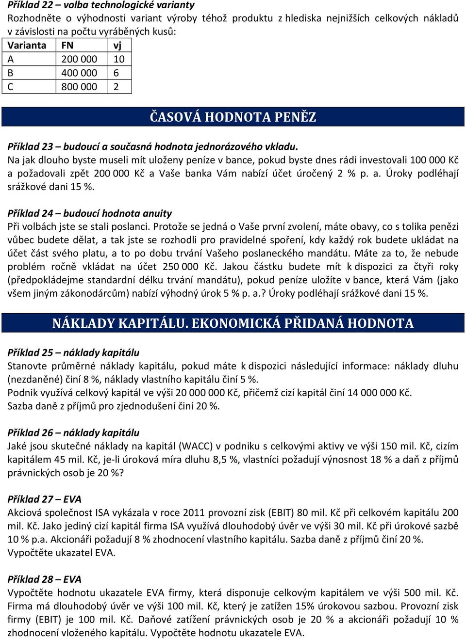 Na jak dlouho byste museli mít uloženy peníze v bance, pokud byste dnes rádi investovali 100 000 Kč a požadovali zpět 200 000 Kč a Vaše banka Vám nabízí účet úročený 2 % p. a. Úroky podléhají srážkové dani 15 %.