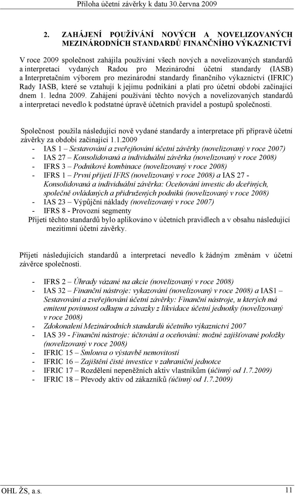 období začínající dnem 1. ledna 2009. Zahájení používání těchto nových a novelizovaných standardů a interpretací nevedlo k podstatné úpravě účetních pravidel a postupů společnosti.