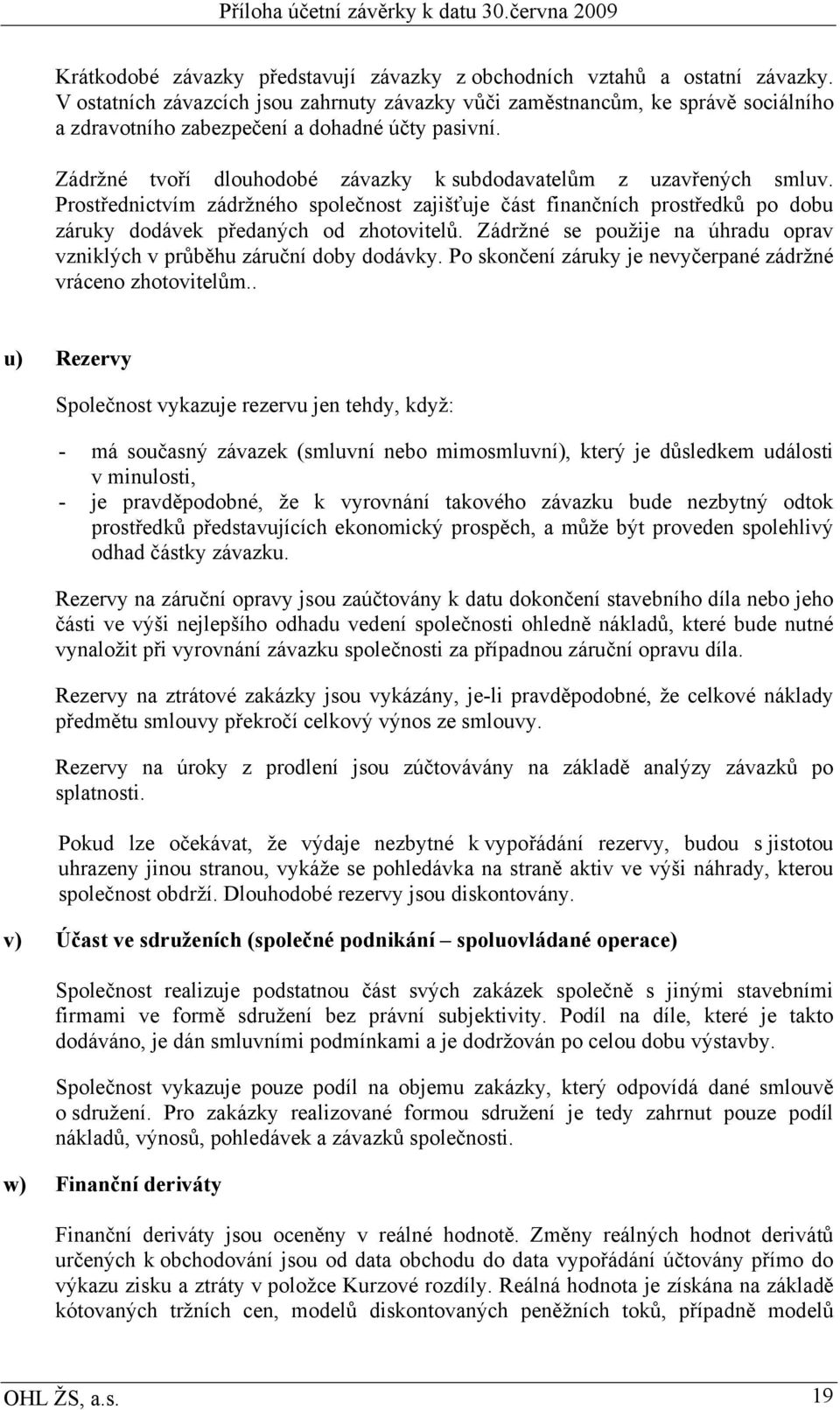 Zádržné tvoří dlouhodobé závazky k subdodavatelům z uzavřených smluv. Prostřednictvím zádržného společnost zajišťuje část finančních prostředků po dobu záruky dodávek předaných od zhotovitelů.