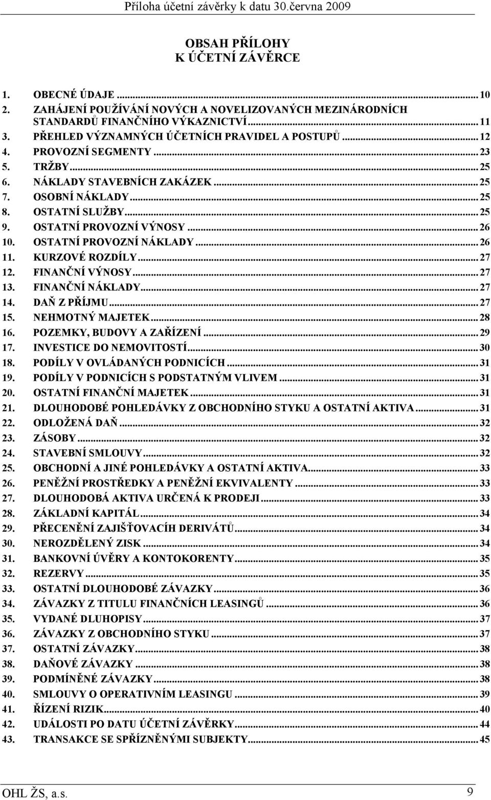 OSTATNÍ PROVOZNÍ VÝNOSY... 26 10. OSTATNÍ PROVOZNÍ NÁKLADY... 26 11. KURZOVÉ ROZDÍLY... 27 12. FINANČNÍ VÝNOSY... 27 13. FINANČNÍ NÁKLADY... 27 14. DAŇ Z PŘÍJMU... 27 15. NEHMOTNÝ MAJETEK... 28 16.