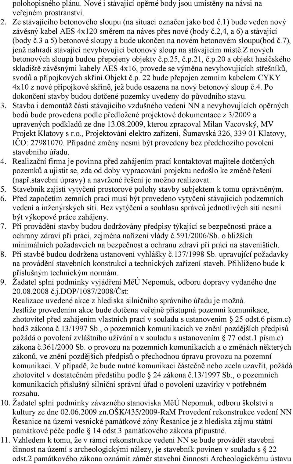 7), jenž nahradí stávající nevyhovující betonový sloup na stávajícím místě.z nových betonových sloupů budou přepojeny objekty č.p.25, č.p.21, č.p.20 a objekt hasičského skladiště závěsnými kabely AES 4x16, provede se výměna nevyhovujících střešníků, svodů a přípojkových skříní.