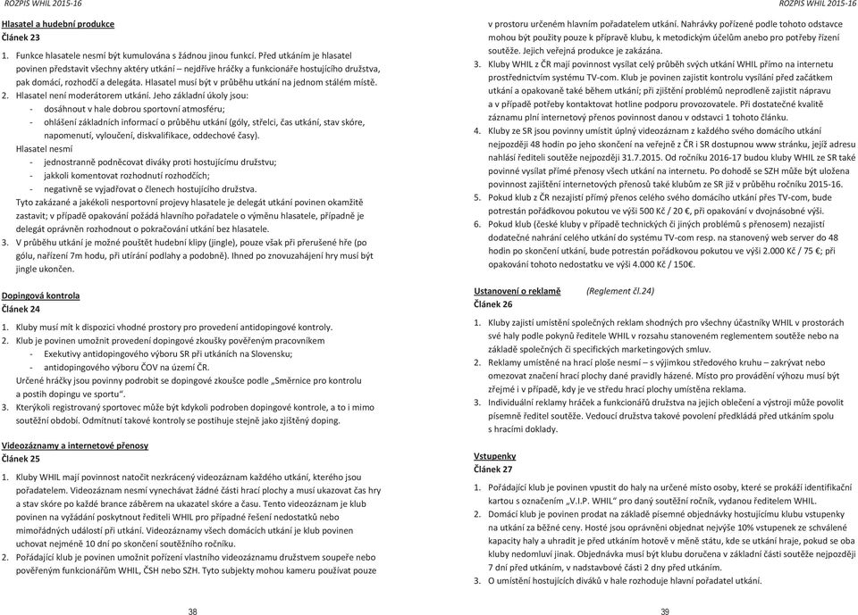 Hlasatel musí být v průběhu utkání na jednom stálém místě. obí podzim 2. 2015 Hlasatel a jaro není 2016. moderátorem utkání.