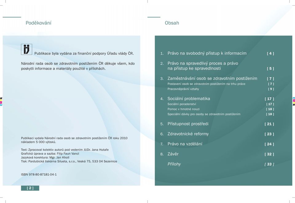 Zaměstnávání osob se zdravotním postižením [ 7 ] Postavení osob se zdravotním postižením na trhu práce [ 7 ] Pracovněprávní vztahy [ 9 ] 4.