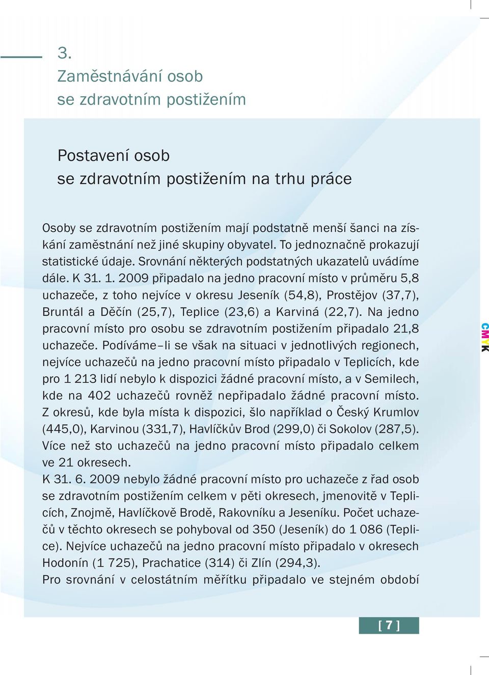 2009 připadalo na jedno pracovní místo v průměru 5,8 uchazeče, z toho nejvíce v okresu Jeseník (54,8), Prostějov (37,7), Bruntál a Děčín (25,7), Teplice (23,6) a Karviná (22,7).