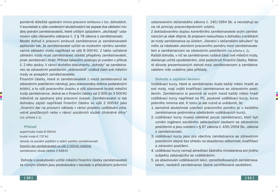 Model dohod k pracovní smlouvě zaměstnance je zaměstnavateli aplikován tak, že zaměstnavatel vyčíslí ve mzdovém výměru zaměstnance základní mzdu například ve výši 8 000 Kč.