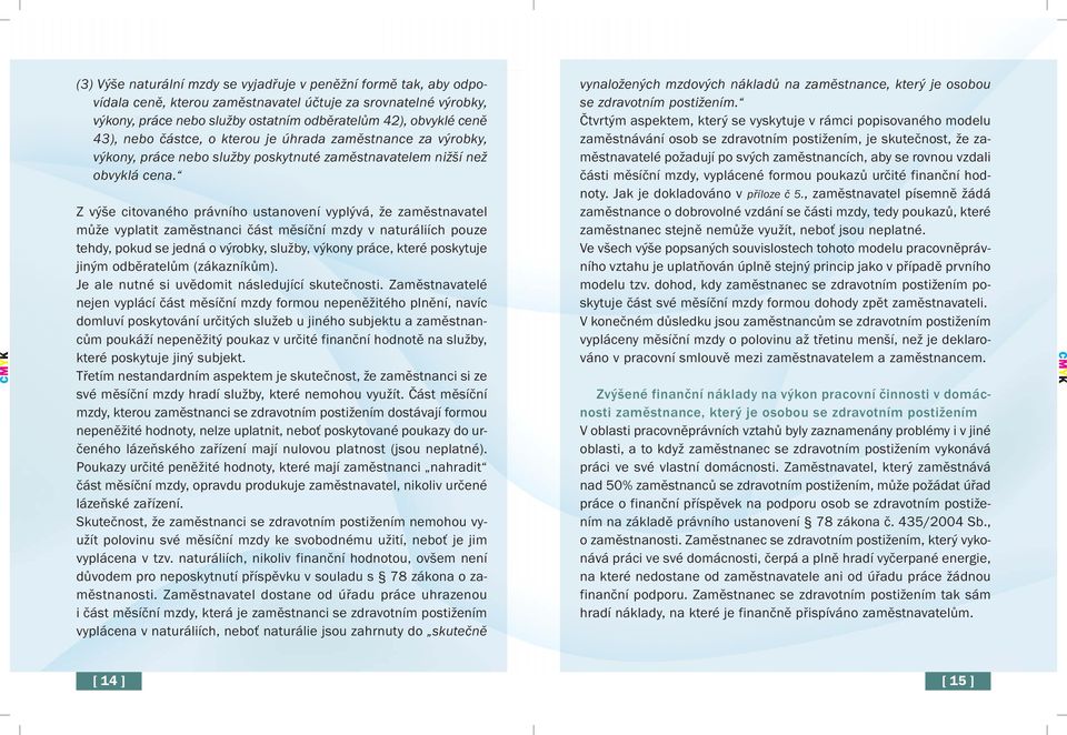 Z výše citovaného právního ustanovení vyplývá, že zaměstnavatel může vyplatit zaměstnanci část měsíční mzdy v naturáliích pouze tehdy, pokud se jedná o výrobky, služby, výkony práce, které poskytuje