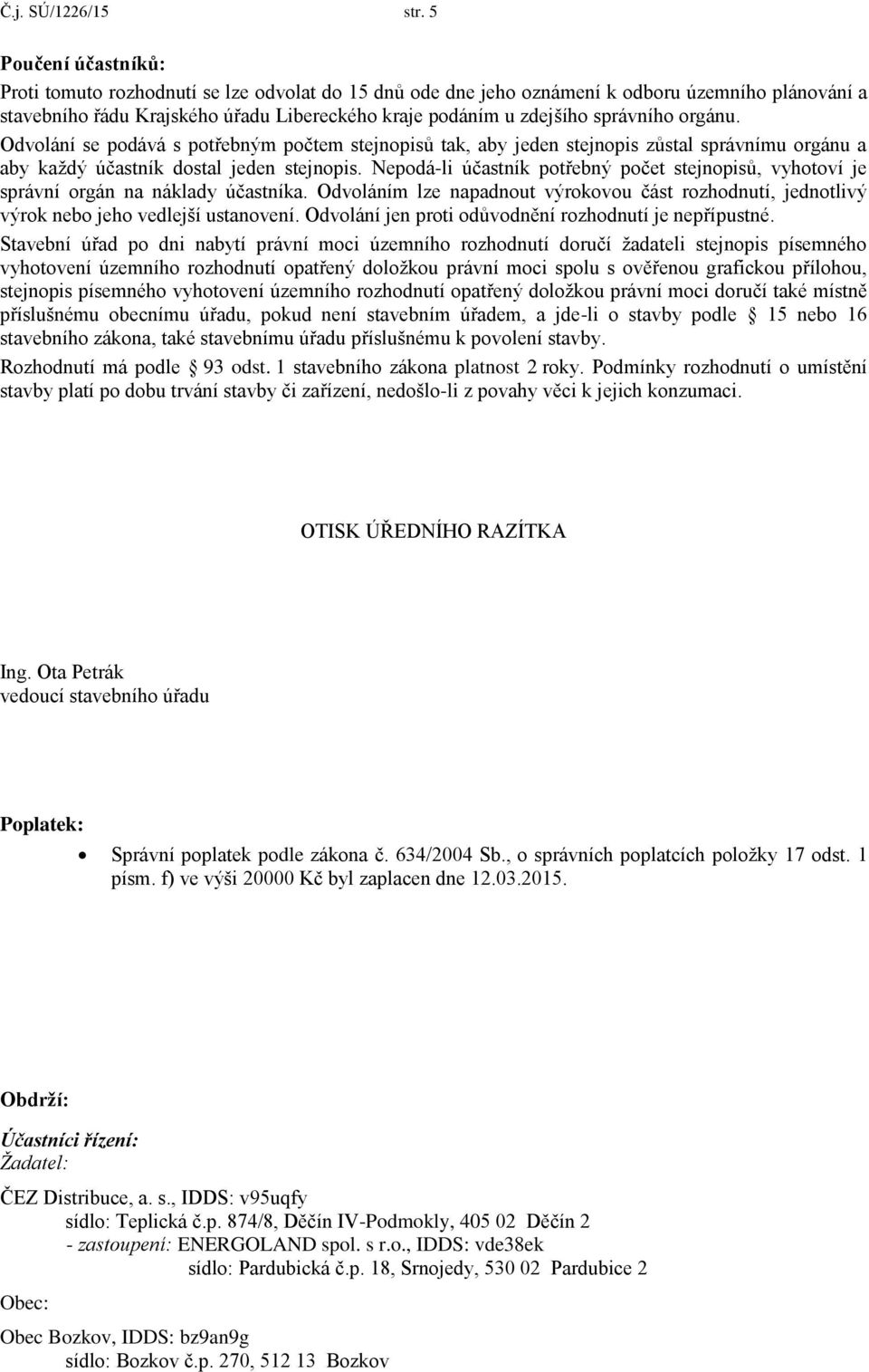 správního orgánu. Odvolání se podává s potřebným počtem stejnopisů tak, aby jeden stejnopis zůstal správnímu orgánu a aby každý účastník dostal jeden stejnopis.