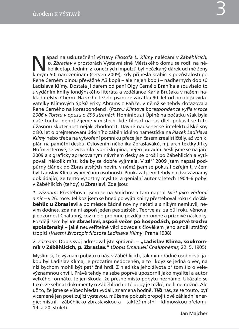 narozeninám (červen 2009), kdy přinesla krabici s pozůstalostí po René Černém plnou převážně A3 kopií ale nejen kopií nádherných dopisů Ladislava Klímy.