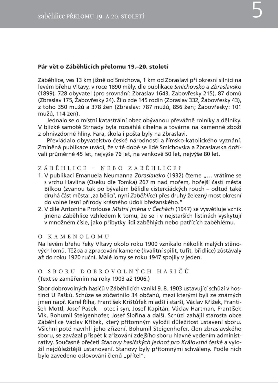 století Záběhlice, ves 13 km jižně od Smíchova, 1 km od Zbraslavi při okresní silnici na levém břehu Vltavy, v roce 1890 měly, dle publikace Smíchovsko a Zbraslavsko (1899), 728 obyvatel (pro