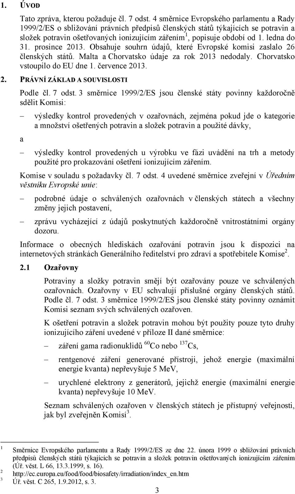 prosince 2013. Obsahuje souhrn údajů, které Evropské komisi zaslalo 26 členských států. Malta a Chorvatsko údaje za rok 2013 nedodaly. Chorvatsko vstoupilo do EU dne 1. července 2013. 2. PRÁVNÍ ZÁKLAD A SOUVISLOSTI Podle čl.