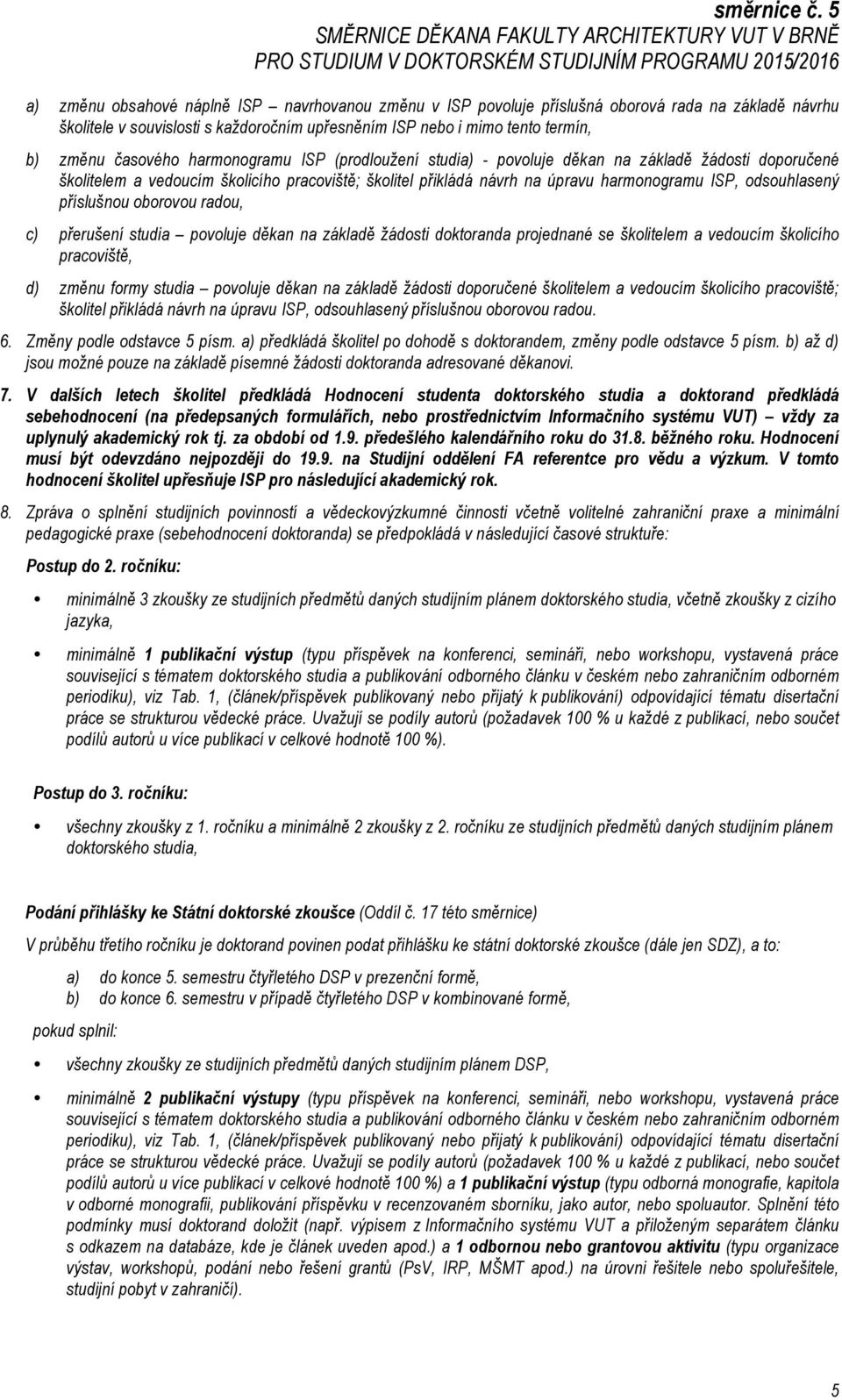 příslušnou oborovou radou, c) přerušení studia povoluje děkan na základě žádosti doktoranda projednané se školitelem a vedoucím školicího pracoviště, d) změnu formy studia povoluje děkan na základě