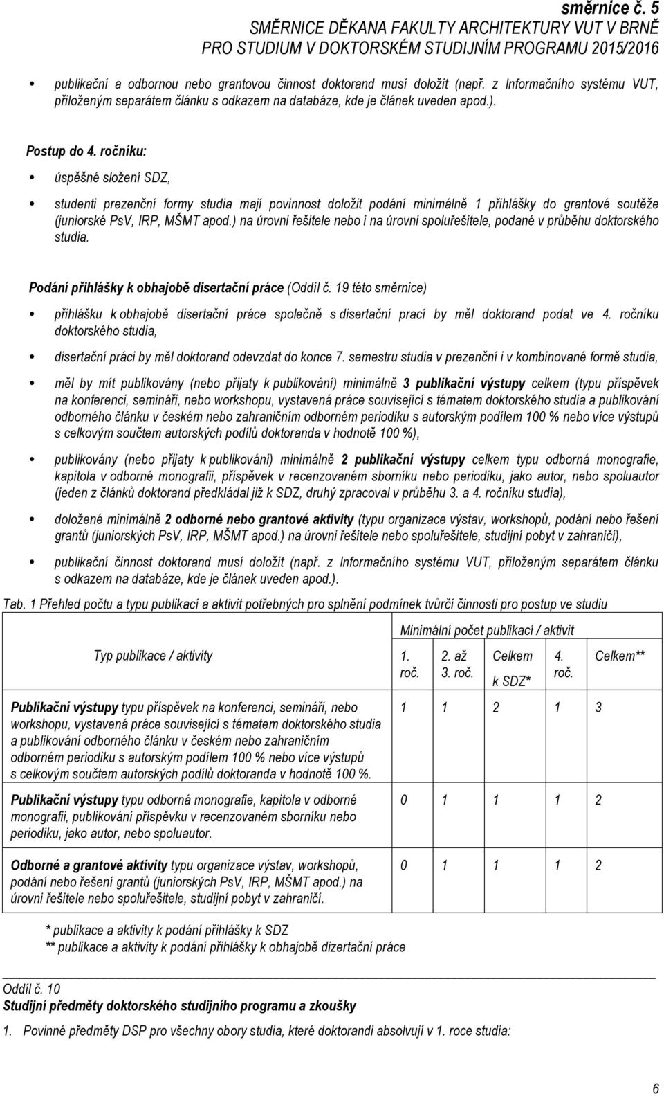 ) na úrovni řešitele nebo i na úrovni spoluřešitele, podané v průběhu doktorského studia. Podání přihlášky k obhajobě disertační práce (Oddíl č.