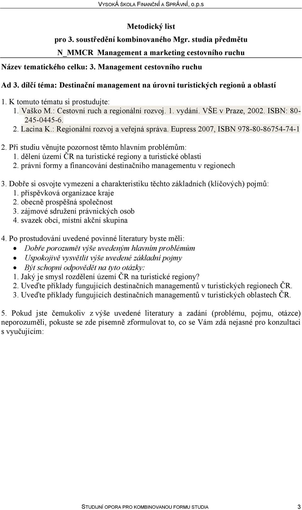 právní formy a financování destinačního managementu v regionech 1. příspěvková organizace kraje 2. obecně prospěšná společnost 3. zájmové sdružení právnických osob 4.