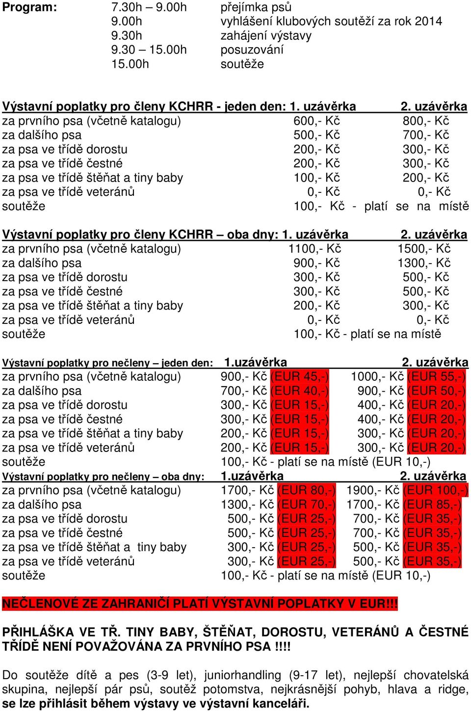 uzávěrka za prvního psa (včetně katalogu) 600,- Kč 800,- Kč za dalšího psa 500,- Kč 700,- Kč za psa ve třídě dorostu 200,- Kč 300,- Kč za psa ve třídě čestné 200,- Kč 300,- Kč za psa ve třídě štěňat